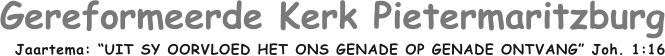 Gereformeerde Kerk Pietermaritzburg Jaartema: �UIT SY OORVLOED HET ONS GENADE OP GENADE ONTVANG� Joh. 1:16
